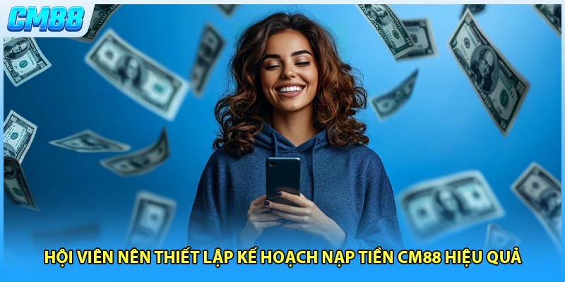 Hội viên nên thiết lập kế hoạch nạp tiền CM88 hiệu quả 